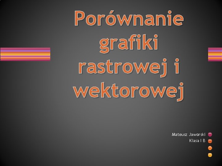 Porównanie grafiki rastrowej i wektorowej Mateusz Jaworski Klasa I B 