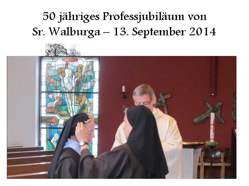 50 jähriges Professjubiläum von Sr. Walburga – 13. September 2014 Hauptzelebrant: Pastor Zahn 