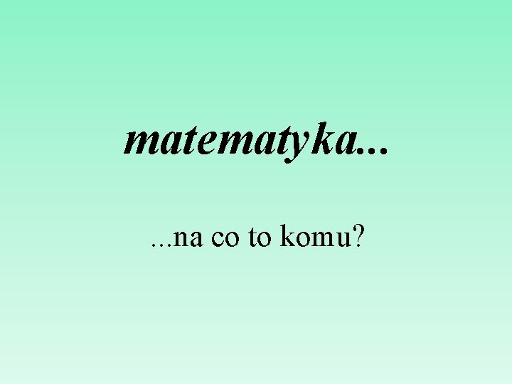 matematyka. . . na co to komu? 