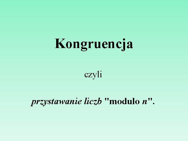 Kongruencja czyli przystawanie liczb "modulo n". 