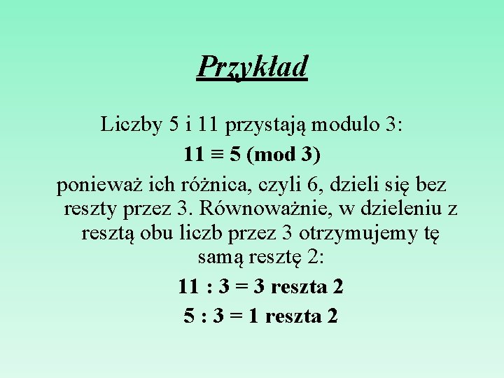 Przykład Liczby 5 i 11 przystają modulo 3: 11 ≡ 5 (mod 3) ponieważ