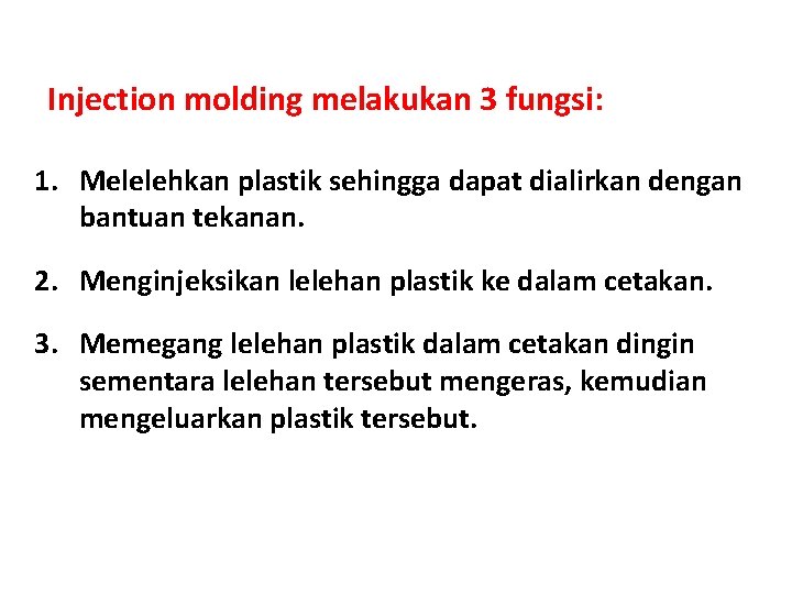 Injection molding melakukan 3 fungsi: 1. Melelehkan plastik sehingga dapat dialirkan dengan bantuan tekanan.
