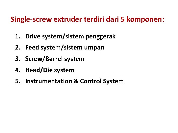 Single-screw extruder terdiri dari 5 komponen: 1. Drive system/sistem penggerak 2. Feed system/sistem umpan
