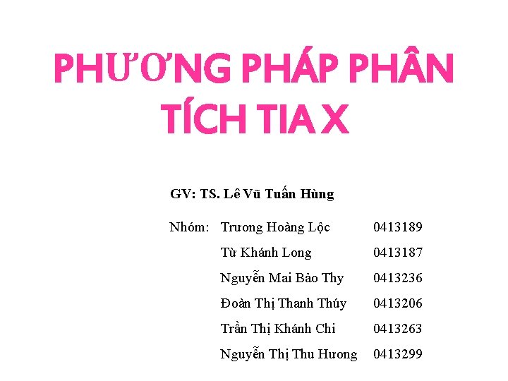 PHƯƠNG PHÁP PH N TÍCH TIA X GV: TS. Lê Vũ Tuấn Hùng Nhóm: PHƯƠNG PHÁP PH N TÍCH TIA X GV: TS. Lê Vũ Tuấn Hùng Nhóm: