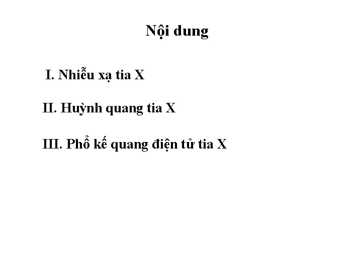 Nội dung I. Nhiễu xạ tia X II. Huỳnh quang tia X III. Phổ Nội dung I. Nhiễu xạ tia X II. Huỳnh quang tia X III. Phổ