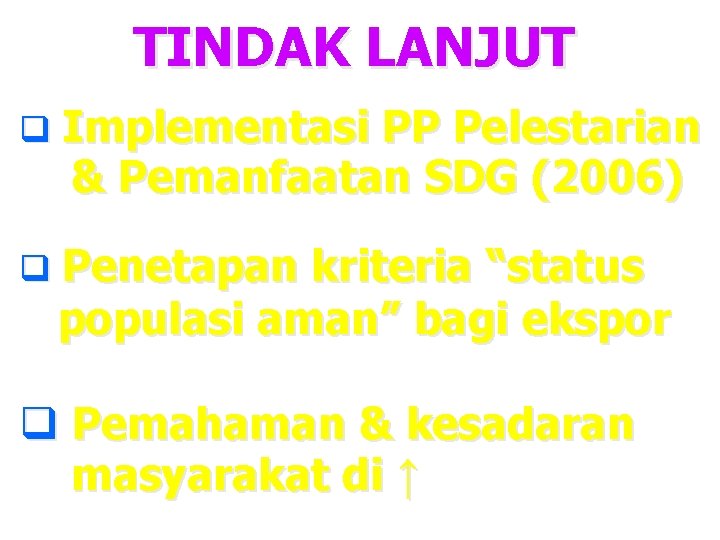 TINDAK LANJUT q Implementasi PP Pelestarian & Pemanfaatan SDG (2006) q Penetapan kriteria “status