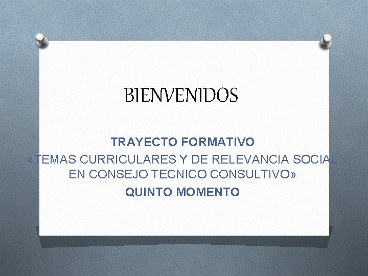 BIENVENIDOS TRAYECTO FORMATIVO «TEMAS CURRICULARES Y DE RELEVANCIA SOCIAL EN CONSEJO TECNICO CONSULTIVO» QUINTO