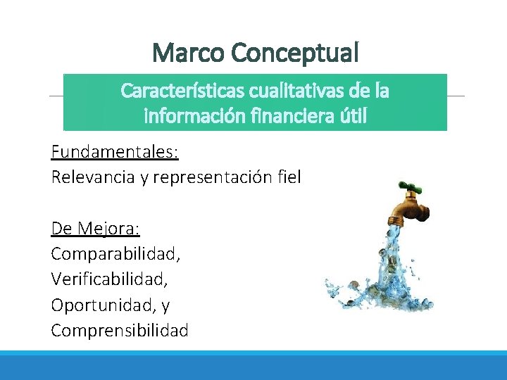 Marco Conceptual Características cualitativas de la información financiera útil Fundamentales: Relevancia y representación fiel