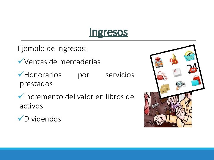 Ingresos Ejemplo de Ingresos: üVentas de mercaderías üHonorarios prestados por servicios üIncremento del valor