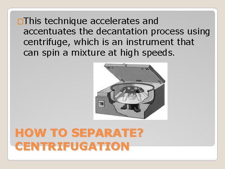 �This technique accelerates and accentuates the decantation process using centrifuge, which is an instrument