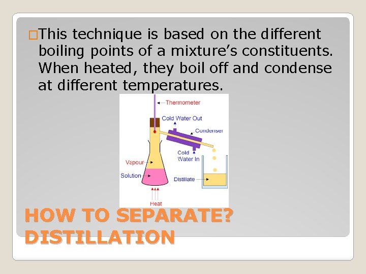 �This technique is based on the different boiling points of a mixture’s constituents. When
