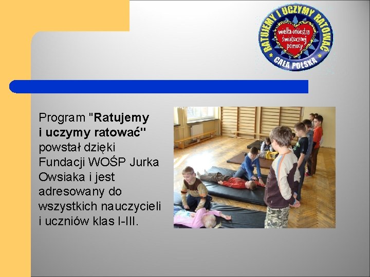 Program "Ratujemy i uczymy ratować" powstał dzięki Fundacji WOŚP Jurka Owsiaka i jest adresowany