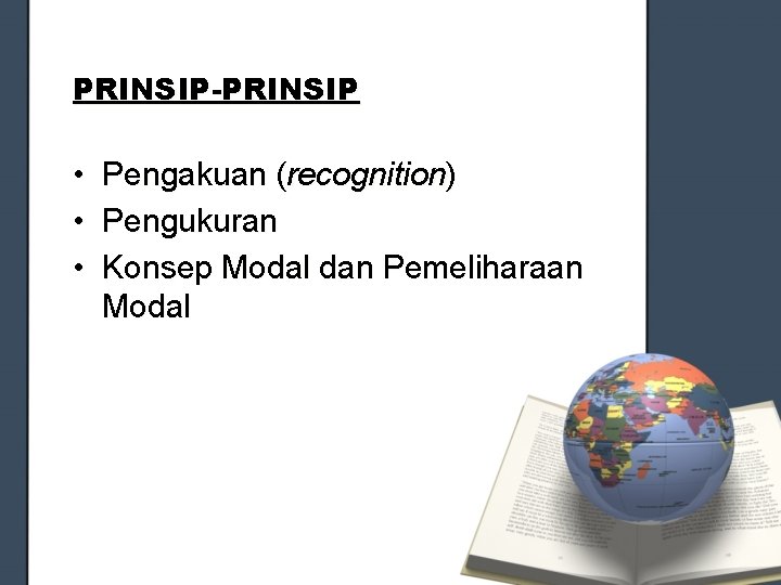 PRINSIP-PRINSIP • Pengakuan (recognition) • Pengukuran • Konsep Modal dan Pemeliharaan Modal 