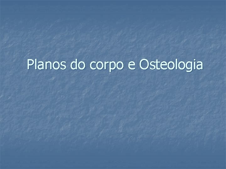 Planos do corpo e Osteologia 