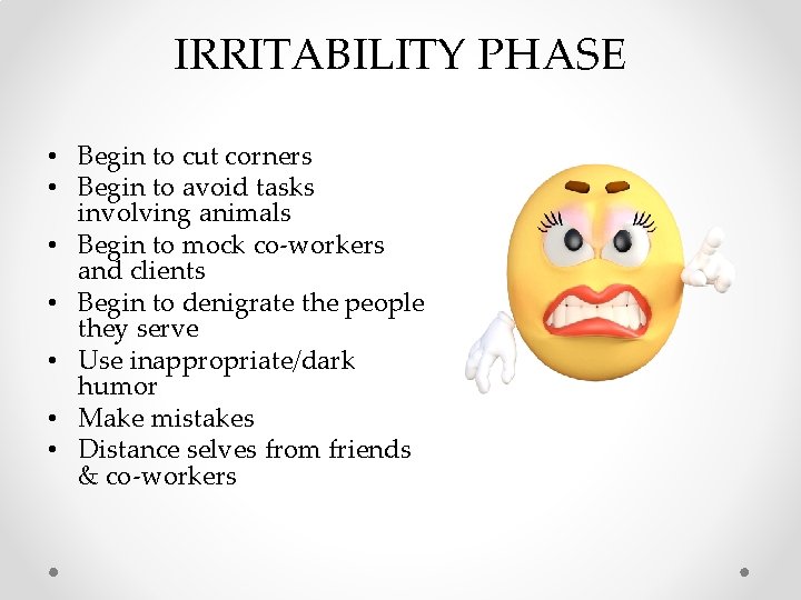 IRRITABILITY PHASE • Begin to cut corners • Begin to avoid tasks involving animals IRRITABILITY PHASE • Begin to cut corners • Begin to avoid tasks involving animals