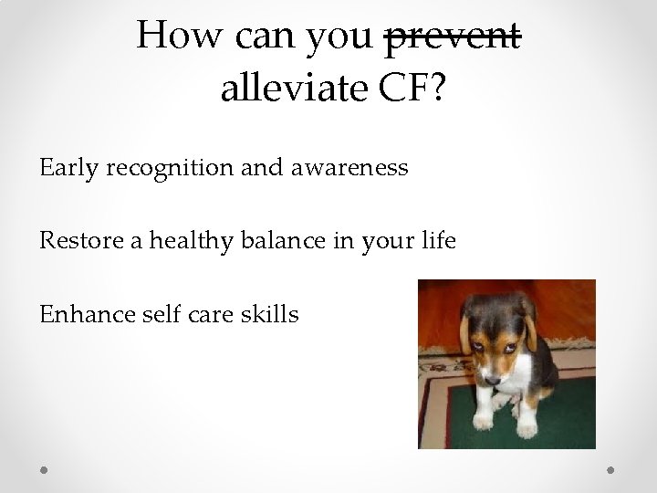How can you prevent alleviate CF? Early recognition and awareness Restore a healthy balance How can you prevent alleviate CF? Early recognition and awareness Restore a healthy balance