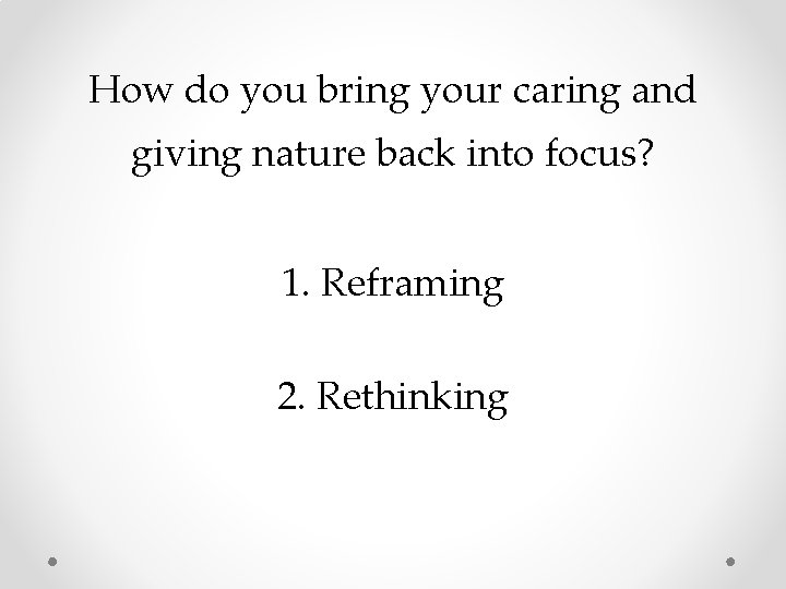 How do you bring your caring and giving nature back into focus? 1. Reframing How do you bring your caring and giving nature back into focus? 1. Reframing