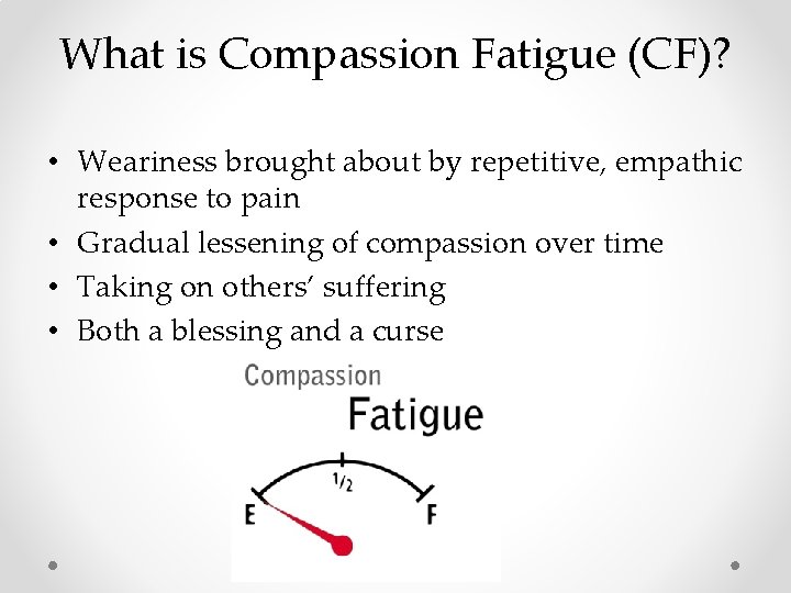 What is Compassion Fatigue (CF)? • Weariness brought about by repetitive, empathic response to What is Compassion Fatigue (CF)? • Weariness brought about by repetitive, empathic response to