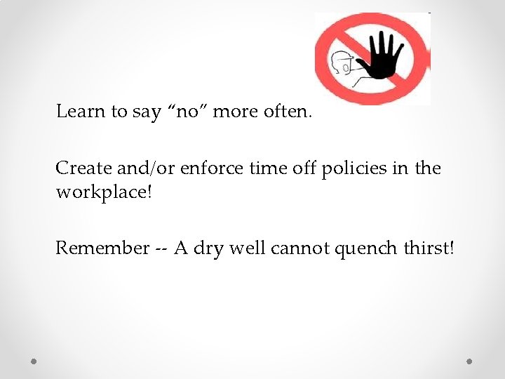 Learn to say “no” more often. Create and/or enforce time off policies in Learn to say “no” more often. Create and/or enforce time off policies in