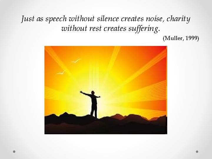Just as speech without silence creates noise, charity without rest creates suffering. (Muller, 1999) Just as speech without silence creates noise, charity without rest creates suffering. (Muller, 1999)