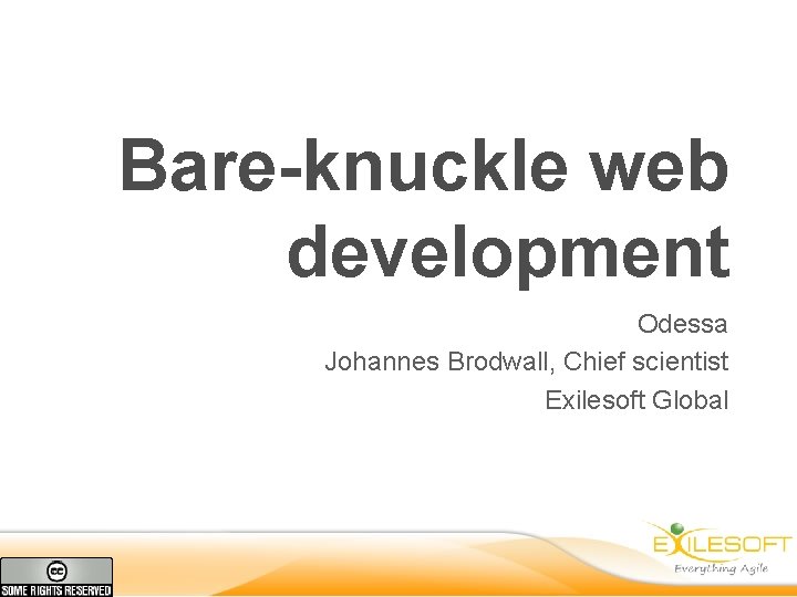 Bare-knuckle web development Odessa Johannes Brodwall, Chief scientist Exilesoft Global 
