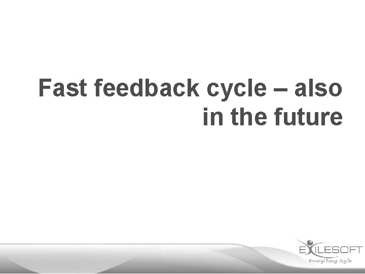 Fast feedback cycle – also in the future 