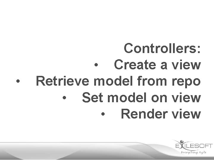  • Controllers: • Create a view Retrieve model from repo • Set model