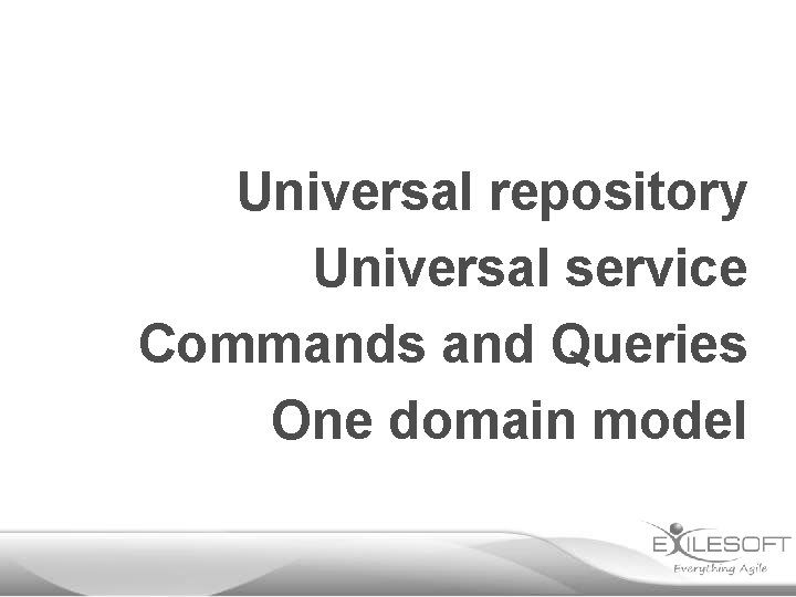 Universal repository Universal service Commands and Queries One domain model 