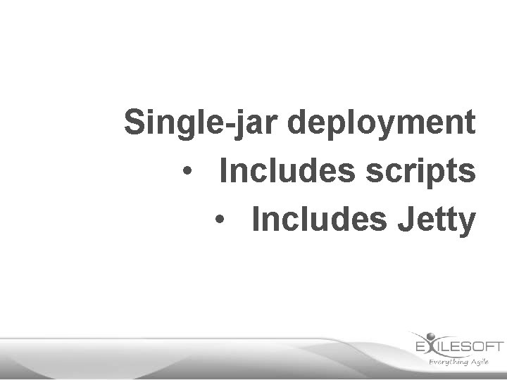 Single-jar deployment • Includes scripts • Includes Jetty 