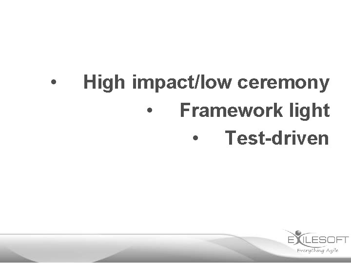  • High impact/low ceremony • Framework light • Test-driven 