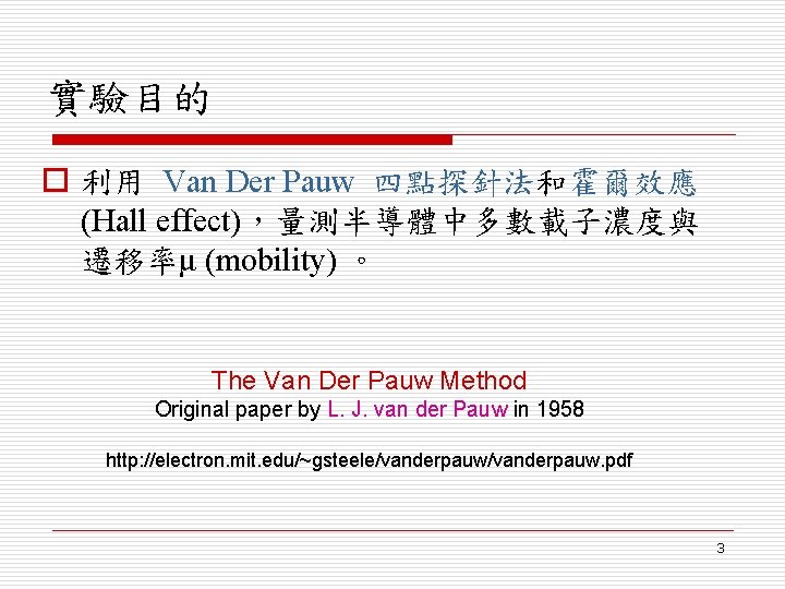 實驗目的 o 利用 Van Der Pauw 四點探針法和霍爾效應 (Hall effect)，量測半導體中多數載子濃度與 遷移率μ (mobility) 。 The Van