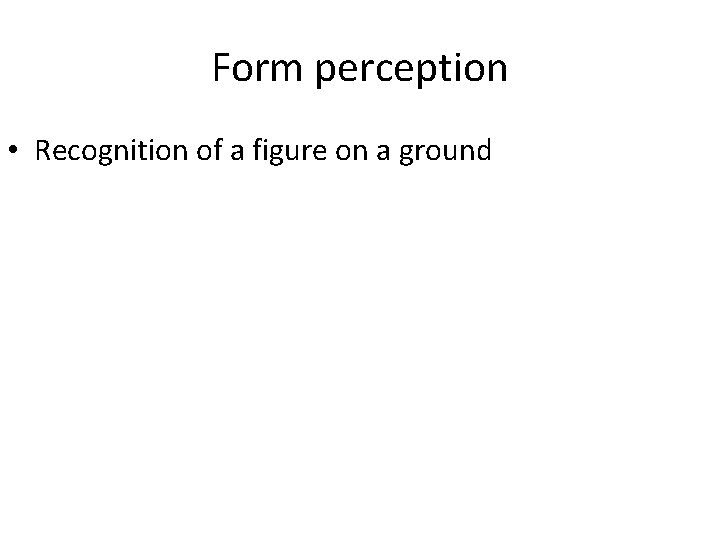 Form perception • Recognition of a figure on a ground 
