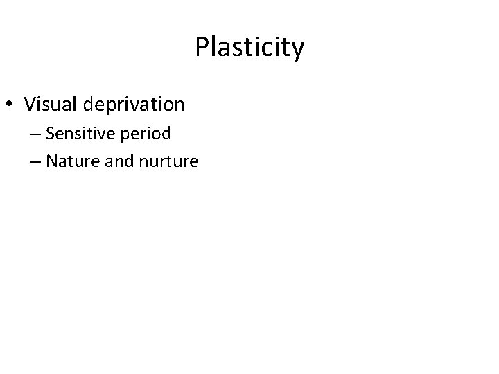 Plasticity • Visual deprivation – Sensitive period – Nature and nurture 