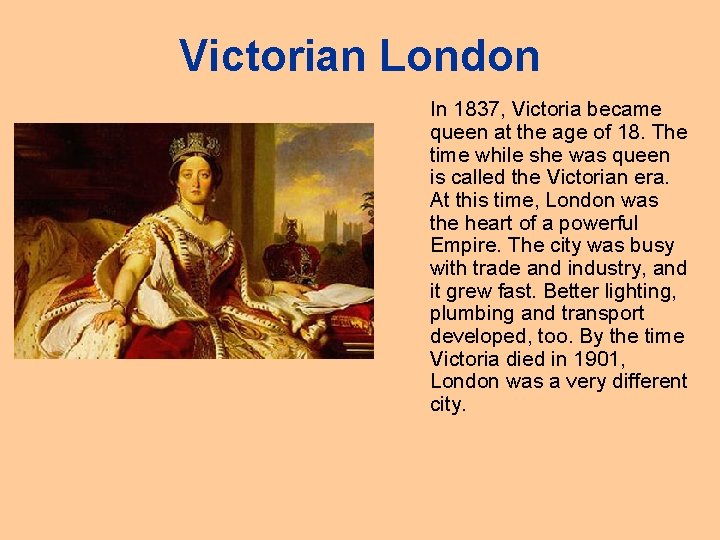 Victorian London In 1837, Victoria became queen at the age of 18. The time