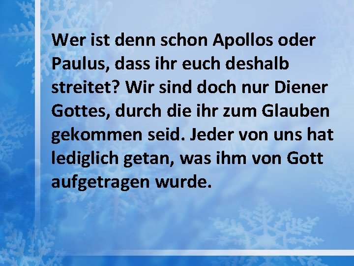 Wer ist denn schon Apollos oder Paulus, dass ihr euch deshalb streitet? Wir sind