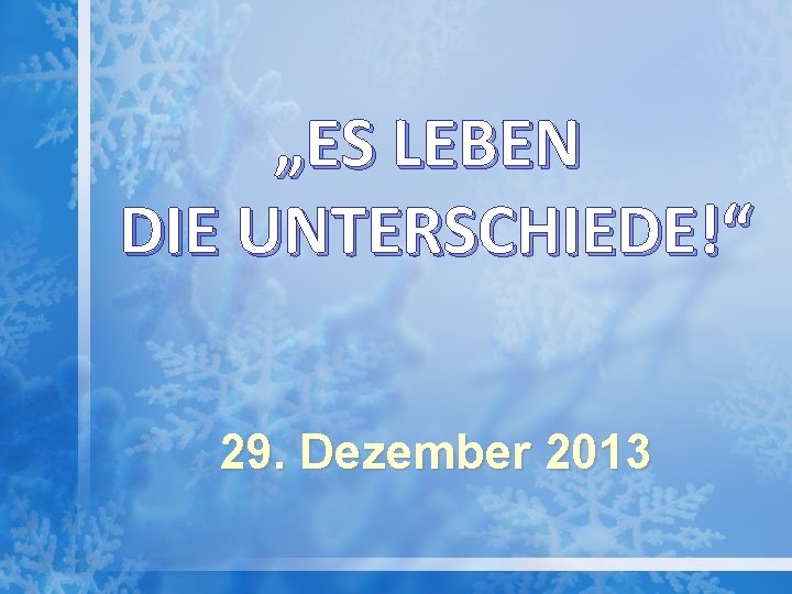 „ES LEBEN DIE UNTERSCHIEDE!“ 29. Dezember 2013 