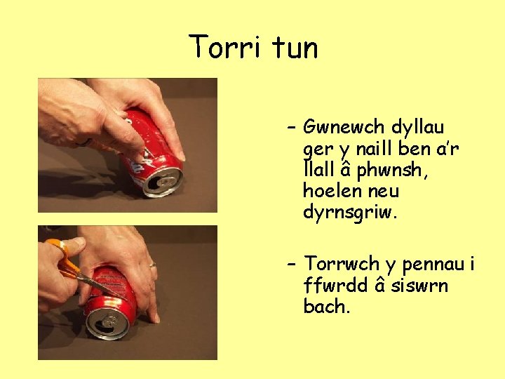 Torri tun – Gwnewch dyllau ger y naill ben a’r llall â phwnsh, hoelen