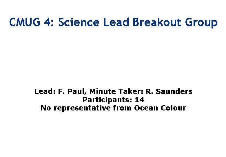 CMUG 4: Science Lead Breakout Group Lead: F. Paul, Minute Taker: R. Saunders Participants: