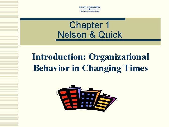 Chapter 1 Nelson & Quick Introduction: Organizational Behavior in Changing Times 