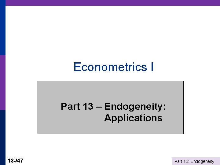 Econometrics I Part 13 – Endogeneity: Applications 13 -/47 Part 13: Endogeneity 