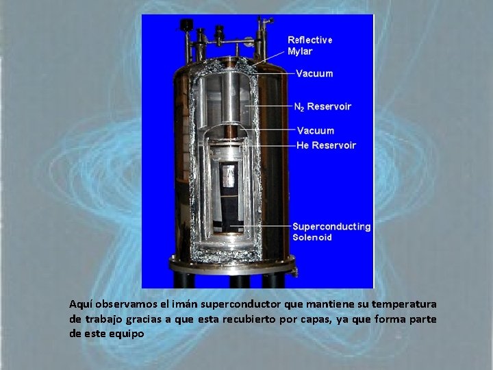 Aquí observamos el imán superconductor que mantiene su temperatura de trabajo gracias a que