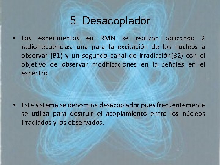 5. Desacoplador • Los experimentos en RMN se realizan aplicando 2 radiofrecuencias: una para