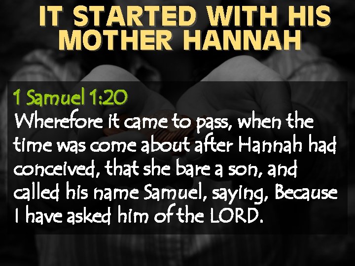 IT STARTED WITH HIS MOTHER HANNAH 1 Samuel 1: 20 Wherefore it came to