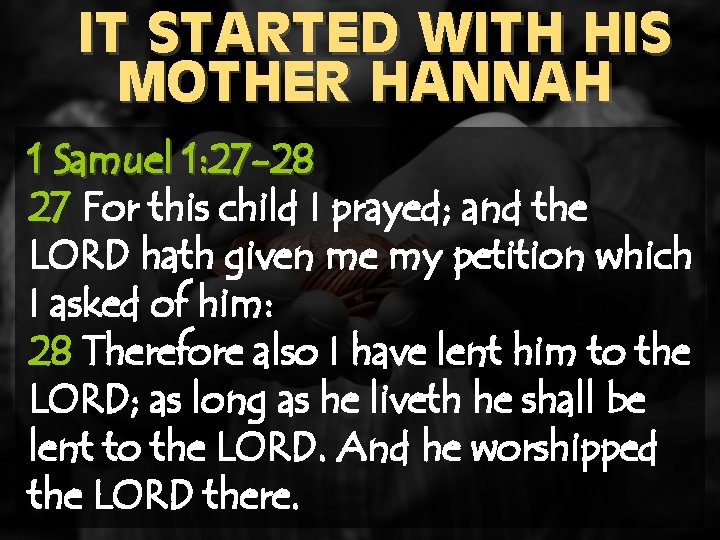 IT STARTED WITH HIS MOTHER HANNAH 1 Samuel 1: 27 -28 27 For this