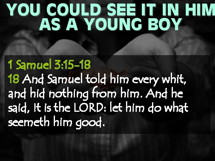 YOU COULD SEE IT IN HIM AS A YOUNG BOY 1 Samuel 3: 15