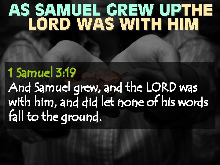 AS SAMUEL GREW UPTHE LORD WAS WITH HIM 1 Samuel 3: 19 And Samuel