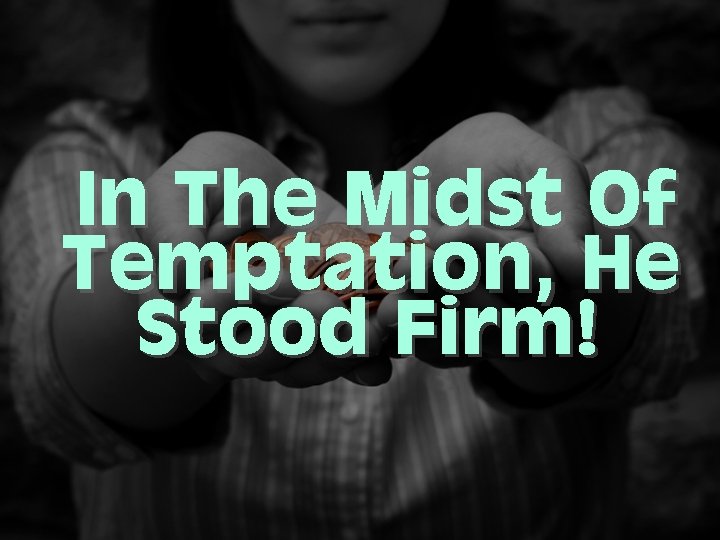 In The Midst Of Temptation, He Stood Firm! 