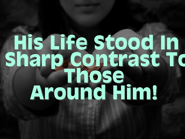 His Life Stood In Sharp Contrast To Those Around Him! 