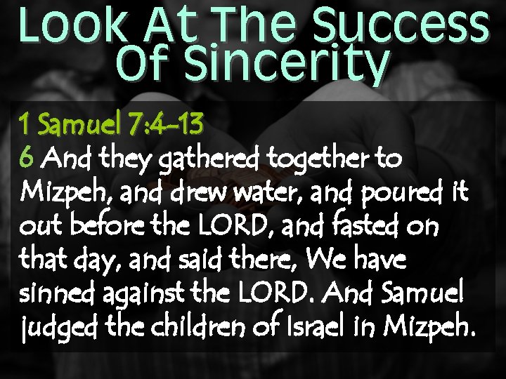 Look At The Success Of Sincerity 1 Samuel 7: 4 -13 6 And they