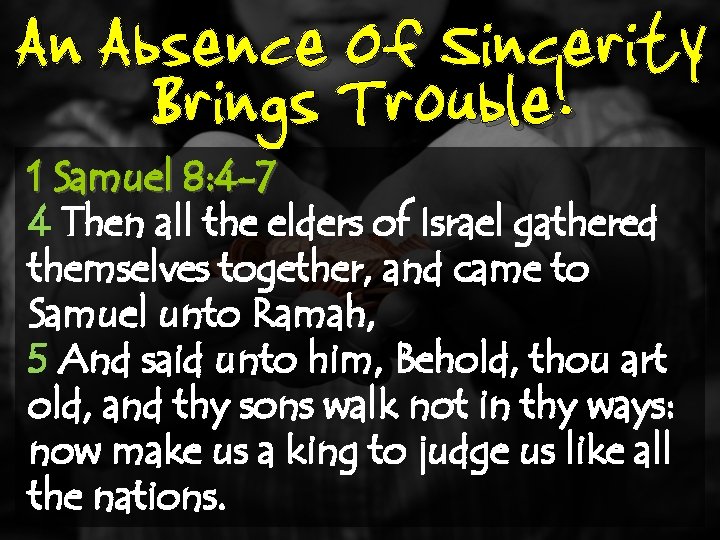 An Absence Of Sincerity Brings Trouble! 1 Samuel 8: 4 -7 4 Then all